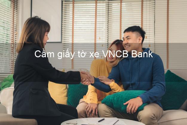 Cầm giấy tờ xe VNCB Bank Mới nhất